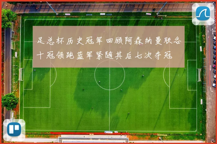 足总杯历史冠军回顾阿森纳曼联各十冠领跑蓝军紧随其后七次夺冠