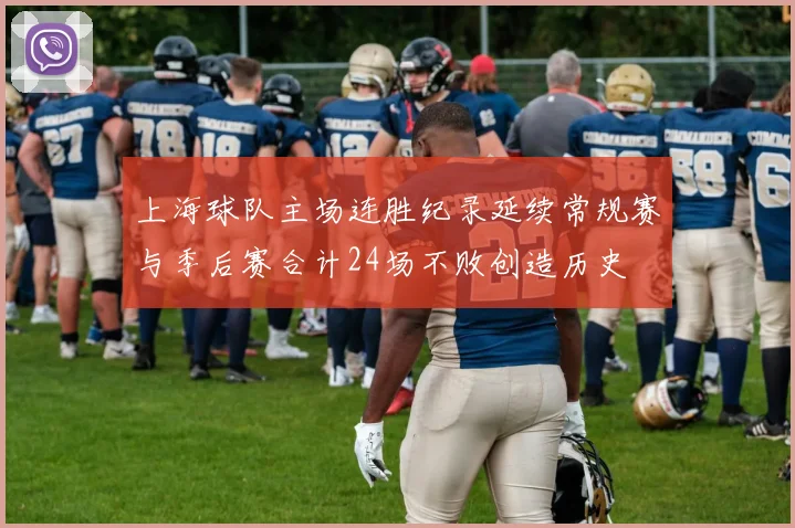上海球队主场连胜纪录延续常规赛与季后赛合计24场不败创造历史