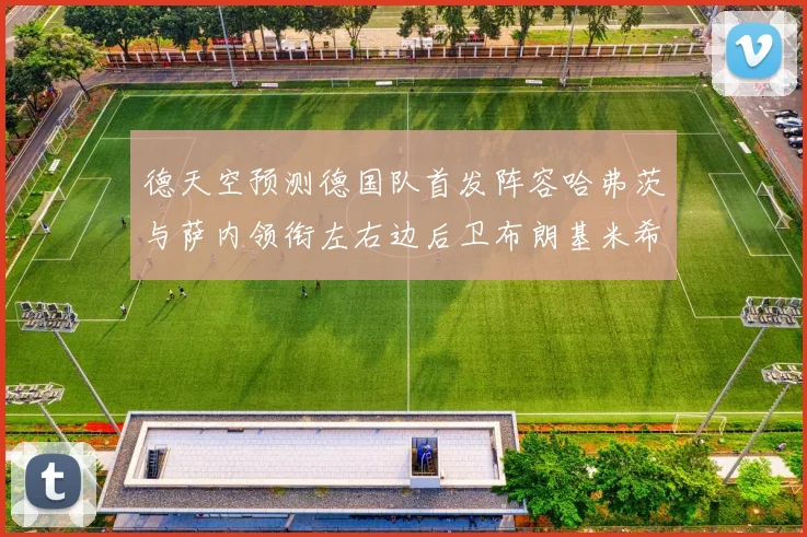 德天空预测德国队首发阵容哈弗茨与萨内领衔左右边后卫布朗基米希出战